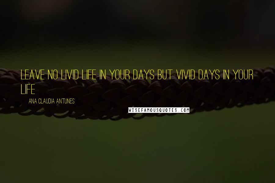 Ana Claudia Antunes Quotes: Leave no livid life in your days but vivid days in your life