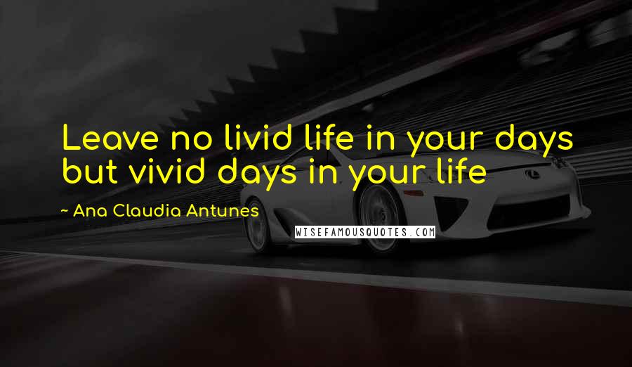 Ana Claudia Antunes Quotes: Leave no livid life in your days but vivid days in your life