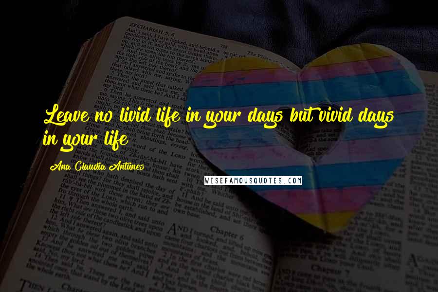 Ana Claudia Antunes Quotes: Leave no livid life in your days but vivid days in your life