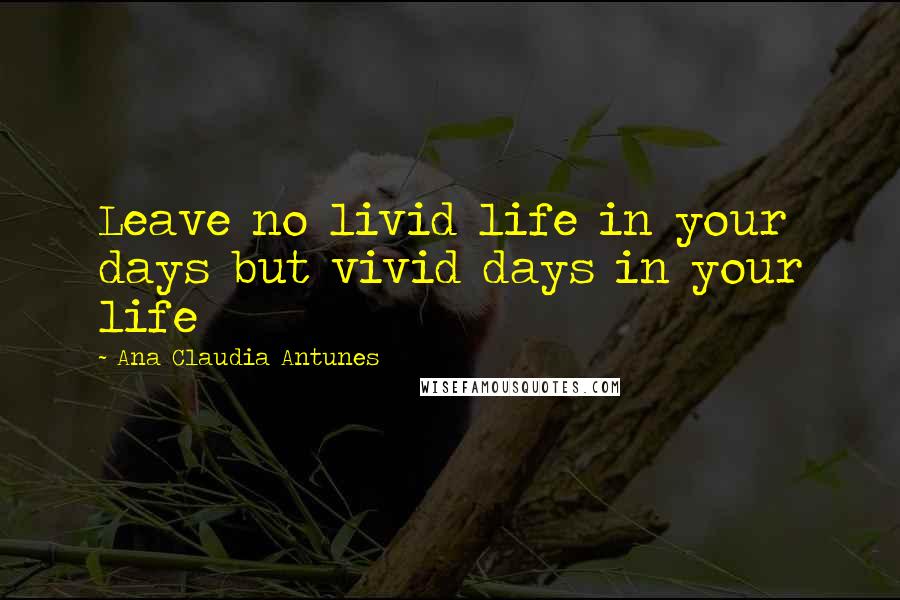 Ana Claudia Antunes Quotes: Leave no livid life in your days but vivid days in your life