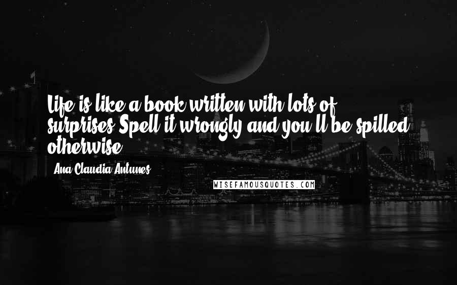 Ana Claudia Antunes Quotes: Life is like a book written with lots of surprises,Spell it wrongly and you'll be spilled otherwise.