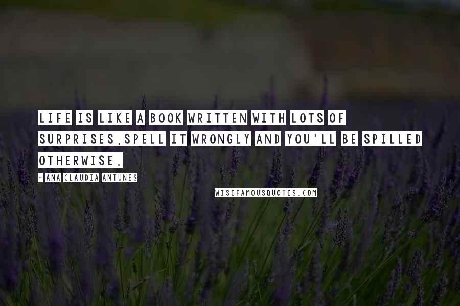 Ana Claudia Antunes Quotes: Life is like a book written with lots of surprises,Spell it wrongly and you'll be spilled otherwise.