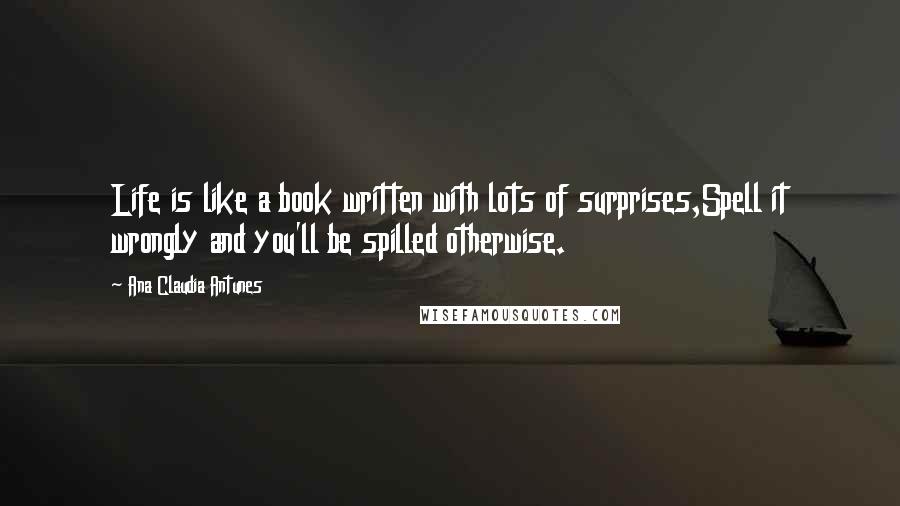 Ana Claudia Antunes Quotes: Life is like a book written with lots of surprises,Spell it wrongly and you'll be spilled otherwise.