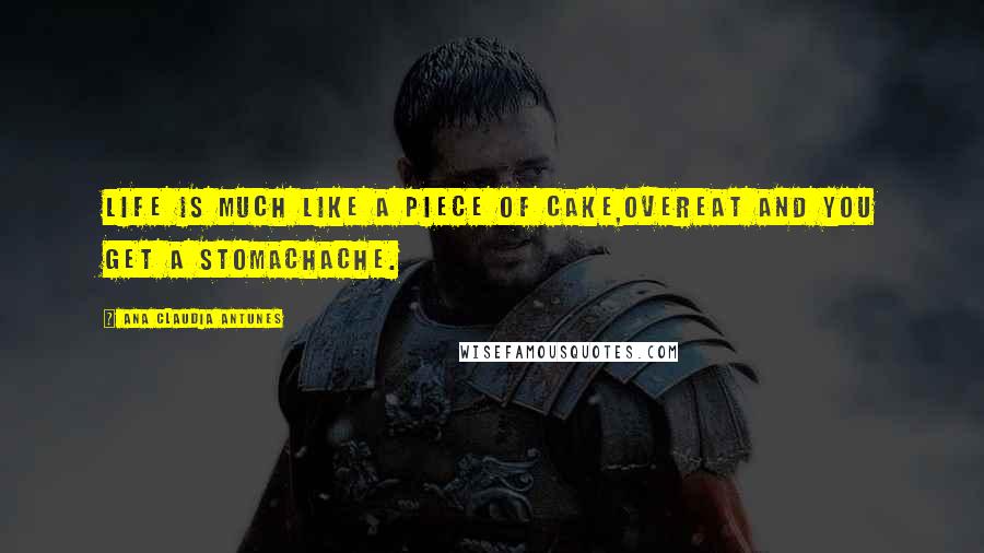 Ana Claudia Antunes Quotes: Life is much like a piece of cake,Overeat and you get a stomachache.