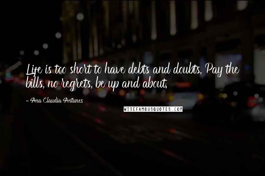 Ana Claudia Antunes Quotes: Life is too short to have debts and doubts, Pay the bills, no regrets, be up and about.
