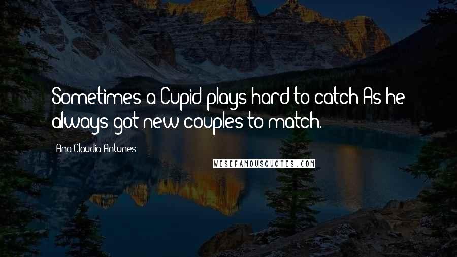 Ana Claudia Antunes Quotes: Sometimes a Cupid plays hard to catch As he always got new couples to match.