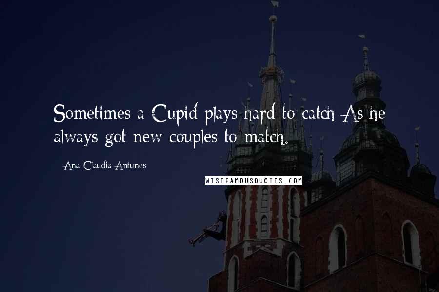 Ana Claudia Antunes Quotes: Sometimes a Cupid plays hard to catch As he always got new couples to match.