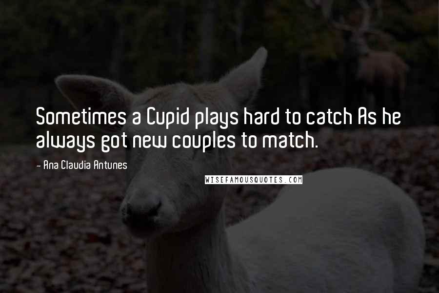 Ana Claudia Antunes Quotes: Sometimes a Cupid plays hard to catch As he always got new couples to match.