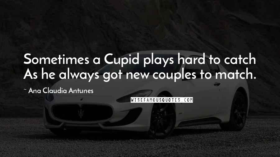 Ana Claudia Antunes Quotes: Sometimes a Cupid plays hard to catch As he always got new couples to match.