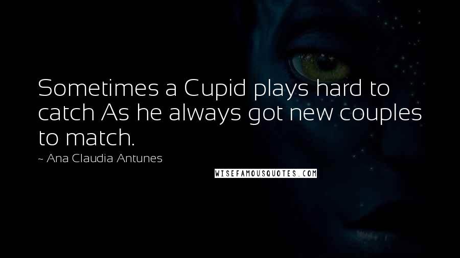 Ana Claudia Antunes Quotes: Sometimes a Cupid plays hard to catch As he always got new couples to match.