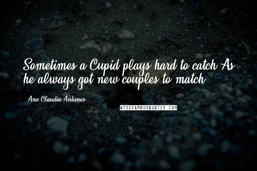 Ana Claudia Antunes Quotes: Sometimes a Cupid plays hard to catch As he always got new couples to match.