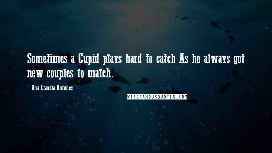 Ana Claudia Antunes Quotes: Sometimes a Cupid plays hard to catch As he always got new couples to match.