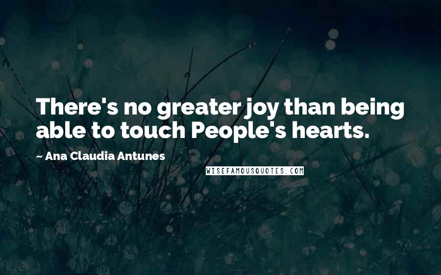 Ana Claudia Antunes Quotes: There's no greater joy than being able to touch People's hearts.