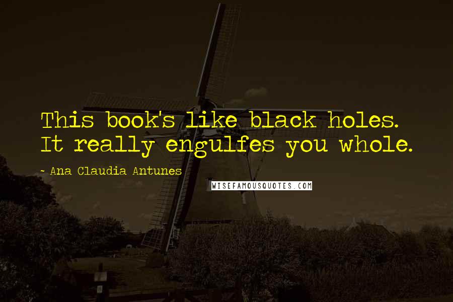 Ana Claudia Antunes Quotes: This book's like black holes. It really engulfes you whole.