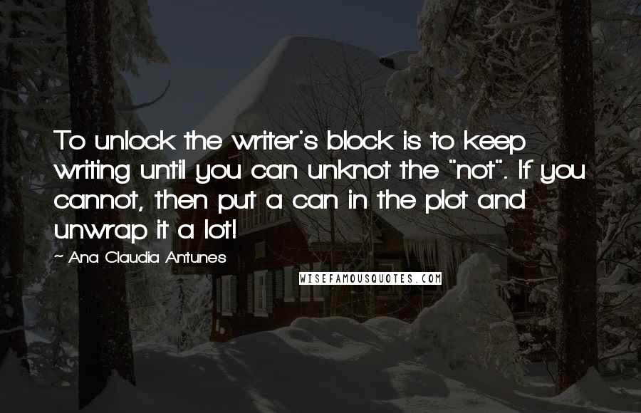 Ana Claudia Antunes Quotes: To unlock the writer's block is to keep writing until you can unknot the "not". If you cannot, then put a can in the plot and unwrap it a lot!