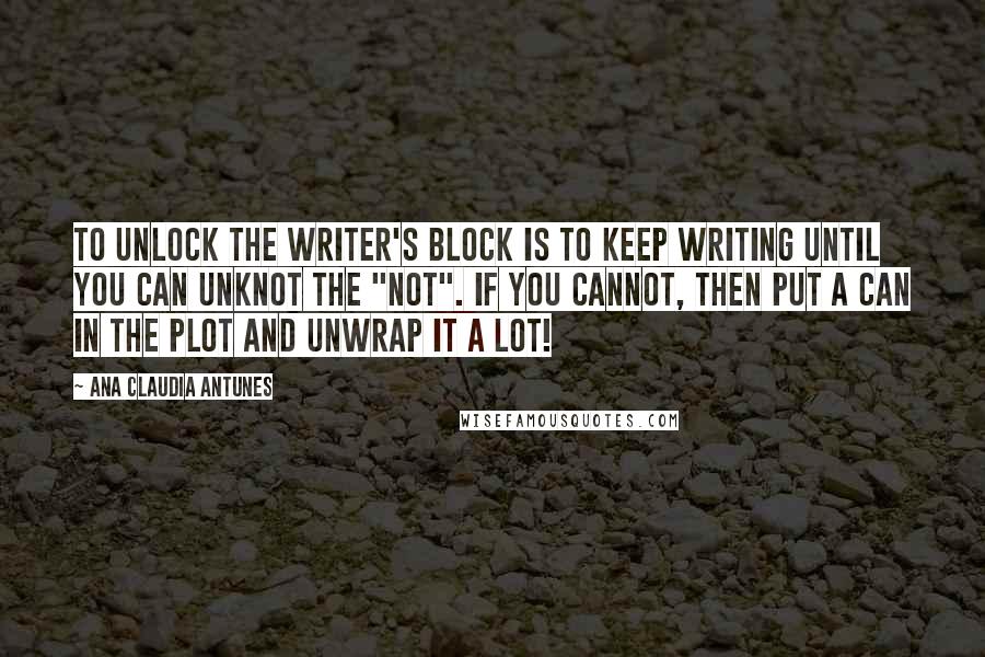 Ana Claudia Antunes Quotes: To unlock the writer's block is to keep writing until you can unknot the "not". If you cannot, then put a can in the plot and unwrap it a lot!