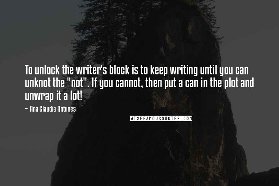 Ana Claudia Antunes Quotes: To unlock the writer's block is to keep writing until you can unknot the "not". If you cannot, then put a can in the plot and unwrap it a lot!