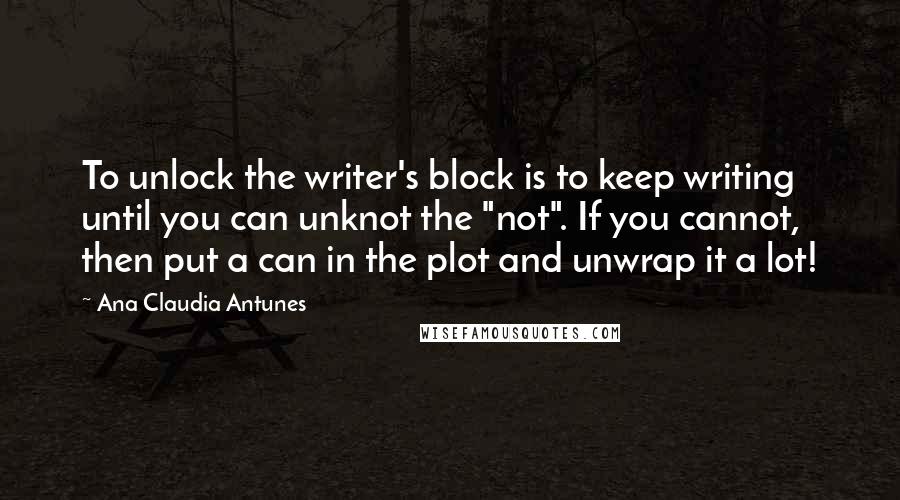 Ana Claudia Antunes Quotes: To unlock the writer's block is to keep writing until you can unknot the "not". If you cannot, then put a can in the plot and unwrap it a lot!