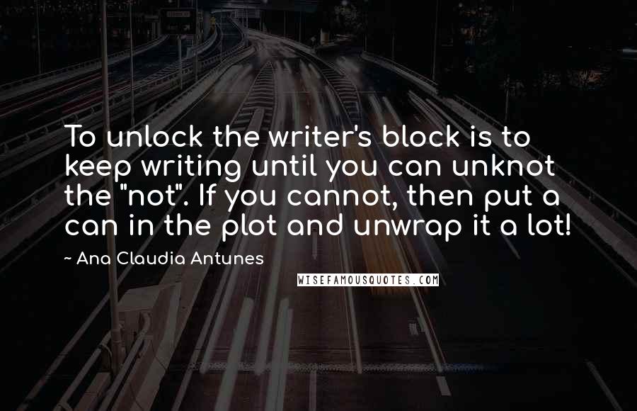 Ana Claudia Antunes Quotes: To unlock the writer's block is to keep writing until you can unknot the "not". If you cannot, then put a can in the plot and unwrap it a lot!