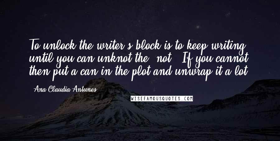 Ana Claudia Antunes Quotes: To unlock the writer's block is to keep writing until you can unknot the "not". If you cannot, then put a can in the plot and unwrap it a lot!