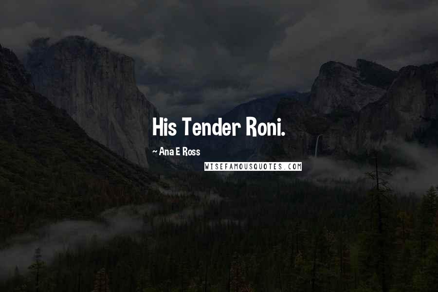 Ana E Ross Quotes: His Tender Roni.
