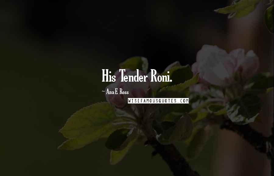 Ana E Ross Quotes: His Tender Roni.