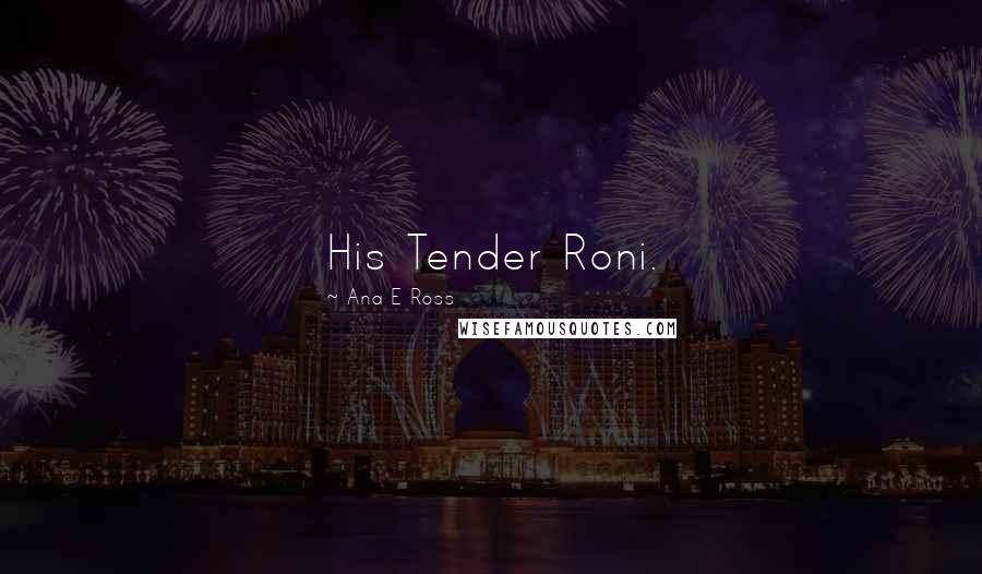 Ana E Ross Quotes: His Tender Roni.