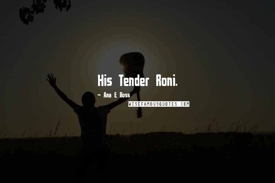 Ana E Ross Quotes: His Tender Roni.