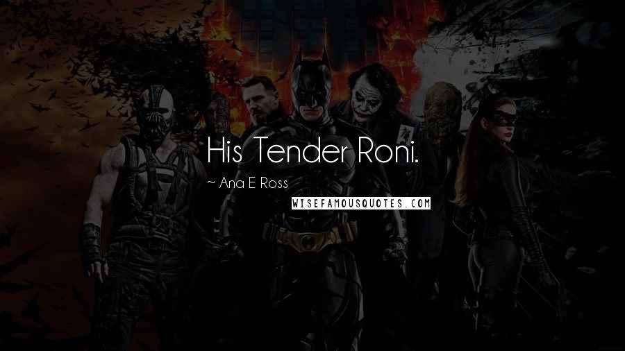 Ana E Ross Quotes: His Tender Roni.