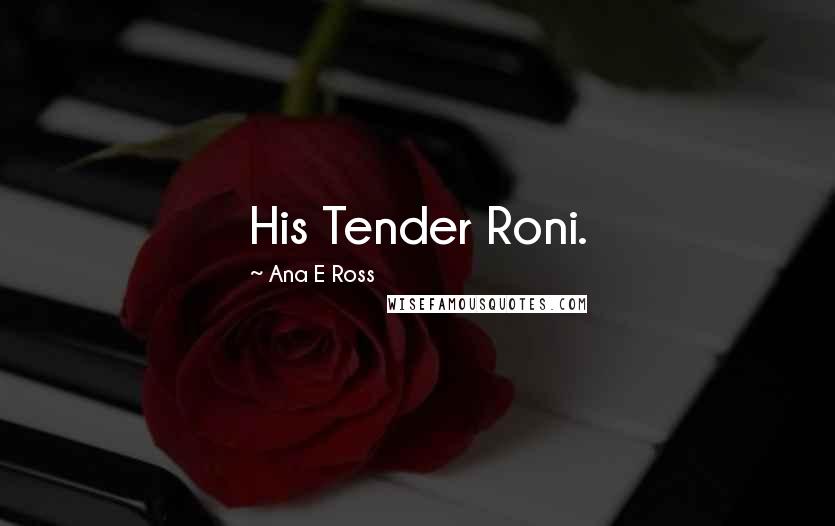 Ana E Ross Quotes: His Tender Roni.
