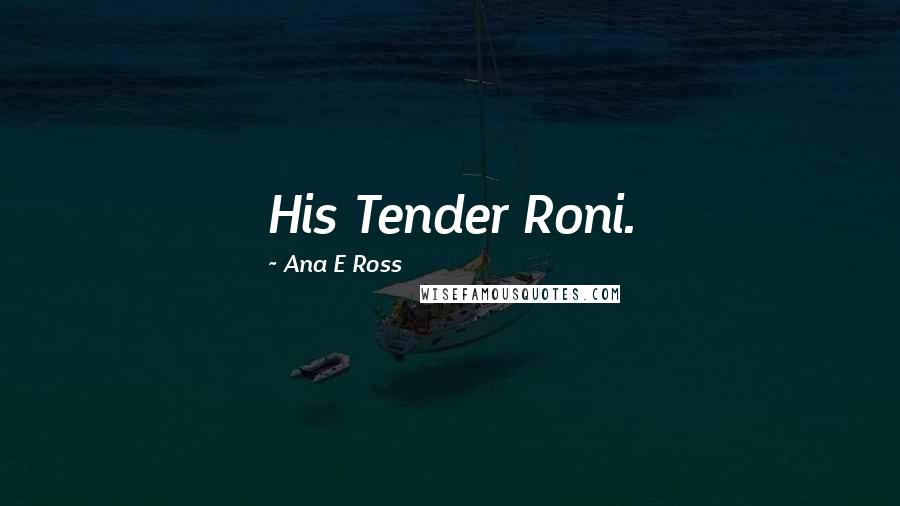 Ana E Ross Quotes: His Tender Roni.