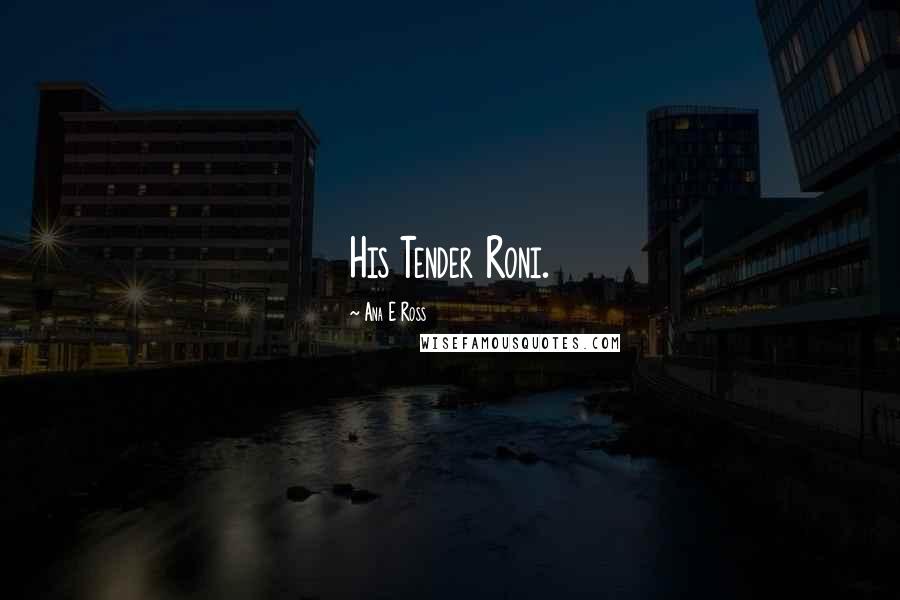 Ana E Ross Quotes: His Tender Roni.