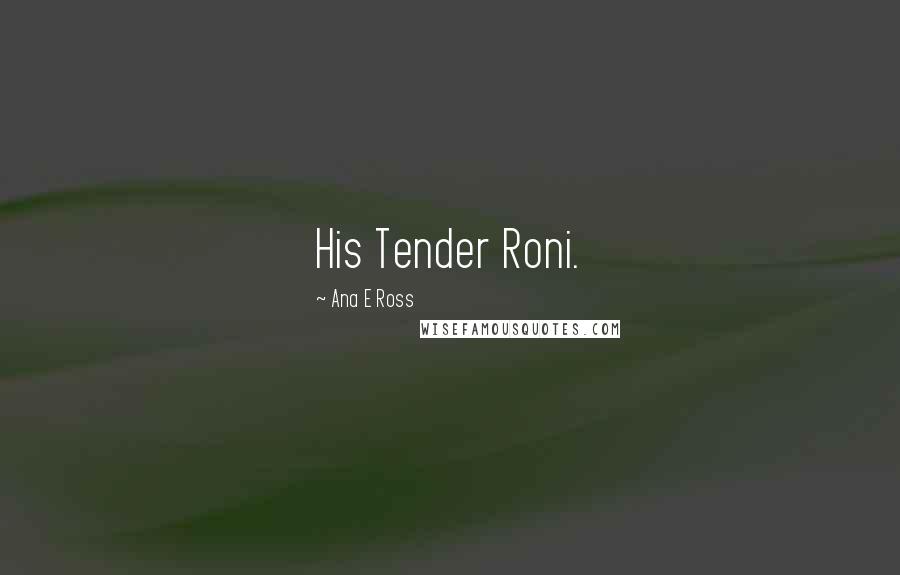 Ana E Ross Quotes: His Tender Roni.