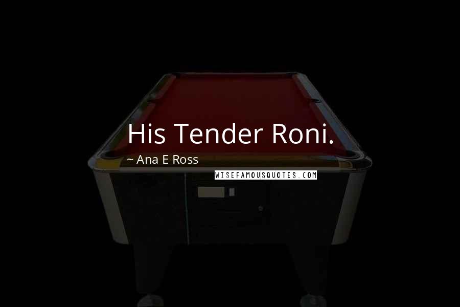 Ana E Ross Quotes: His Tender Roni.