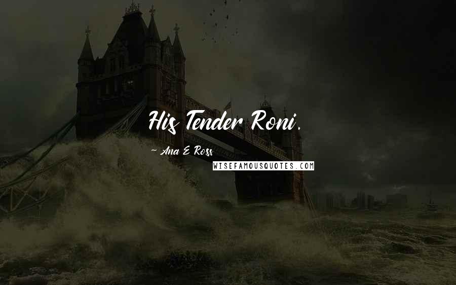 Ana E Ross Quotes: His Tender Roni.
