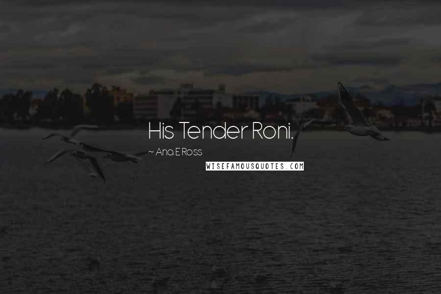Ana E Ross Quotes: His Tender Roni.