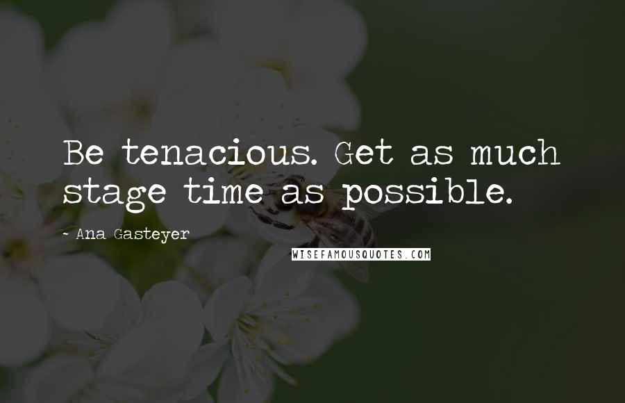 Ana Gasteyer Quotes: Be tenacious. Get as much stage time as possible.