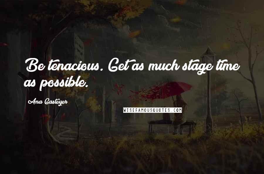 Ana Gasteyer Quotes: Be tenacious. Get as much stage time as possible.