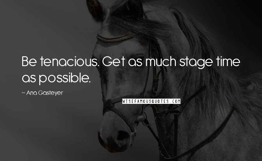 Ana Gasteyer Quotes: Be tenacious. Get as much stage time as possible.