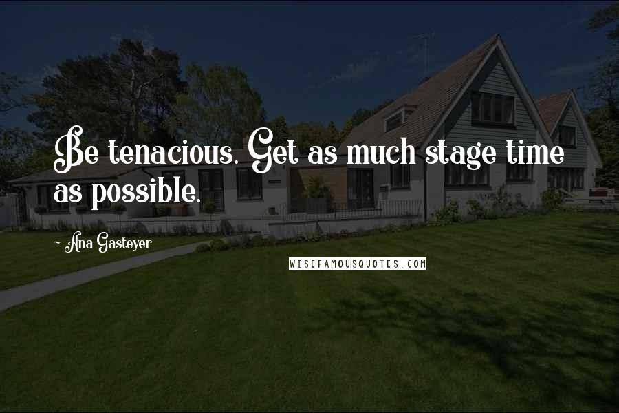 Ana Gasteyer Quotes: Be tenacious. Get as much stage time as possible.