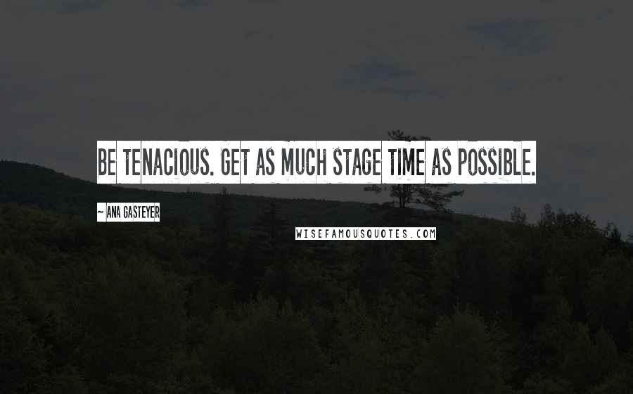 Ana Gasteyer Quotes: Be tenacious. Get as much stage time as possible.