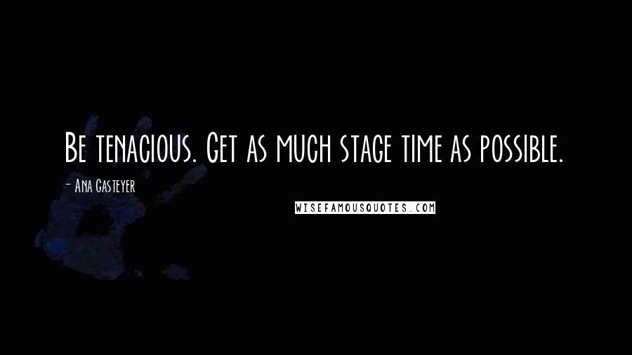 Ana Gasteyer Quotes: Be tenacious. Get as much stage time as possible.