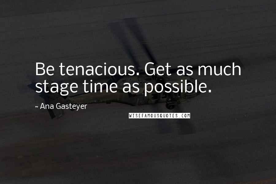 Ana Gasteyer Quotes: Be tenacious. Get as much stage time as possible.