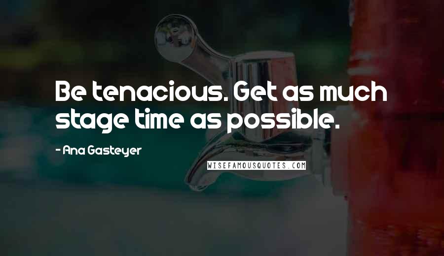 Ana Gasteyer Quotes: Be tenacious. Get as much stage time as possible.