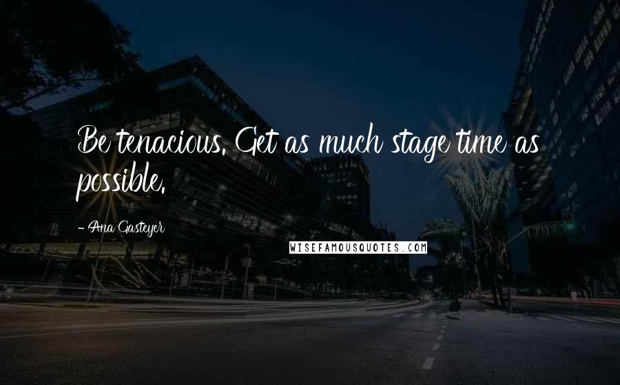 Ana Gasteyer Quotes: Be tenacious. Get as much stage time as possible.