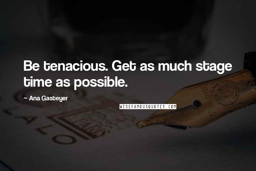 Ana Gasteyer Quotes: Be tenacious. Get as much stage time as possible.