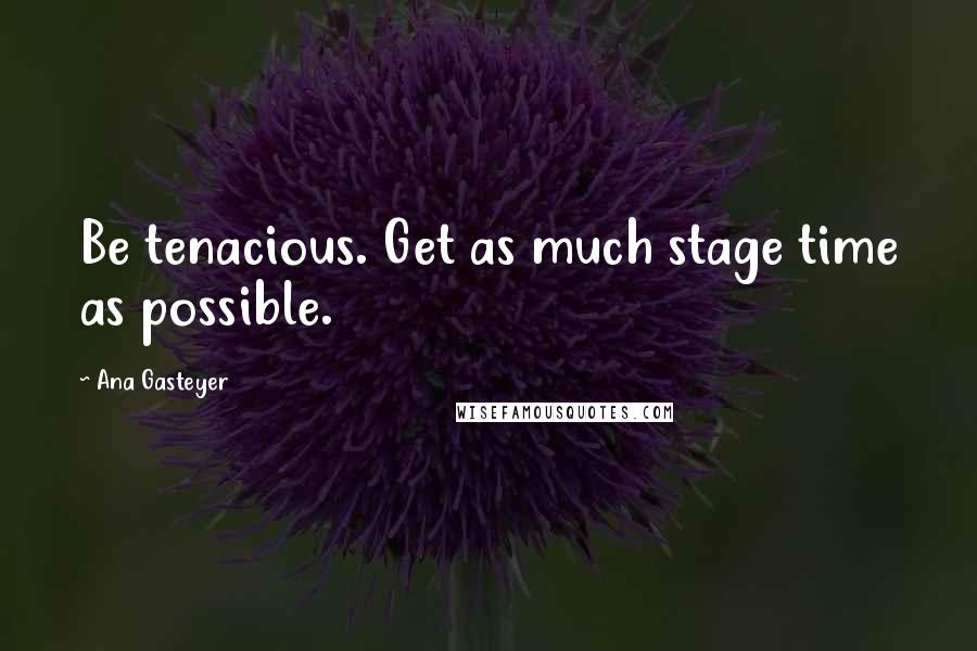 Ana Gasteyer Quotes: Be tenacious. Get as much stage time as possible.