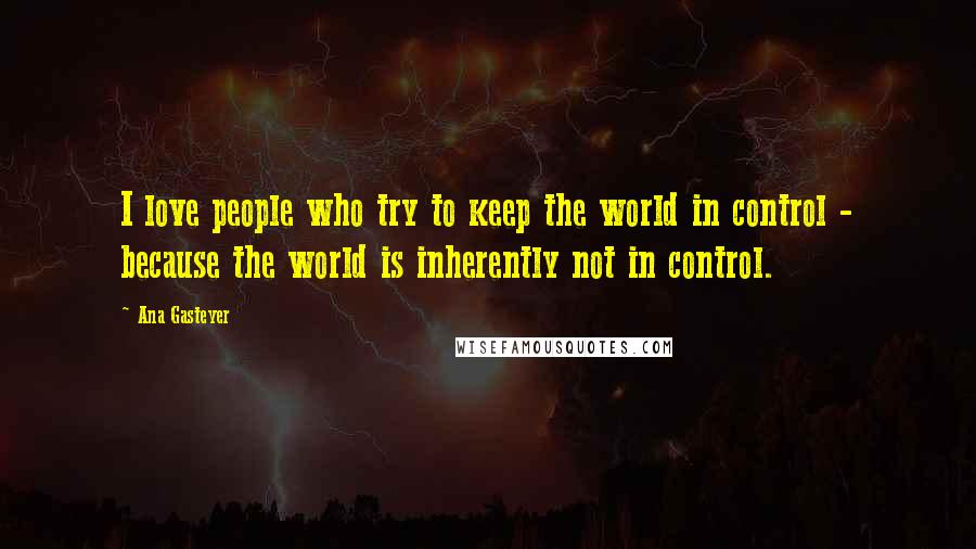 Ana Gasteyer Quotes: I love people who try to keep the world in control - because the world is inherently not in control.