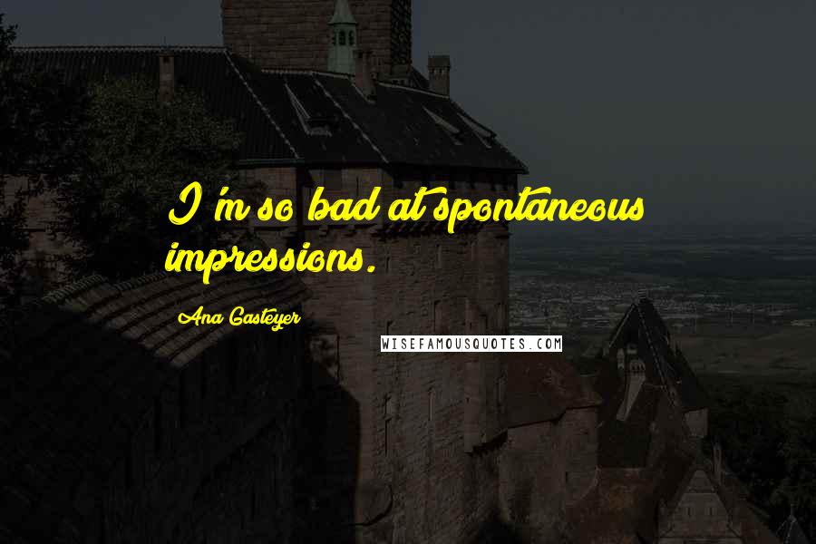 Ana Gasteyer Quotes: I'm so bad at spontaneous impressions.