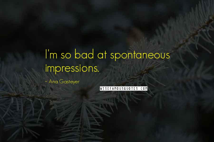 Ana Gasteyer Quotes: I'm so bad at spontaneous impressions.